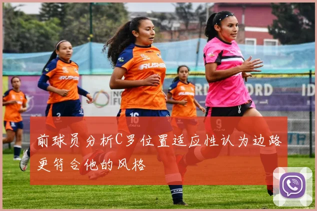 前球员分析C罗位置适应性认为边路更符合他的风格