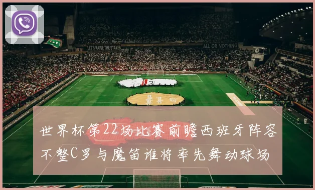 世界杯第22场比赛前瞻西班牙阵容不整C罗与魔笛谁将率先舞动球场