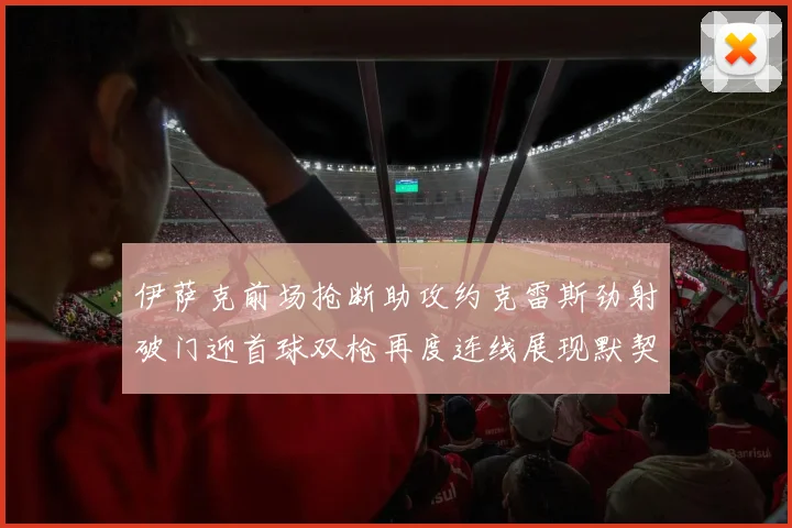 伊萨克前场抢断助攻约克雷斯劲射破门迎首球双枪再度连线展现默契