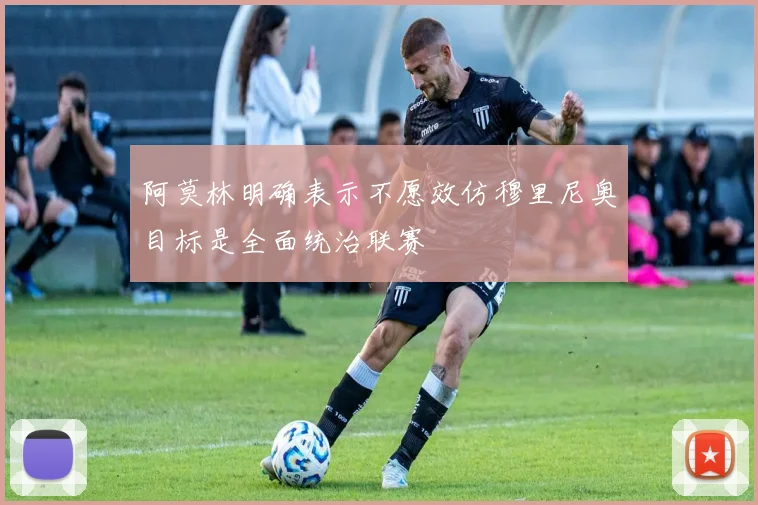 阿莫林明确表示不愿效仿穆里尼奥目标是全面统治联赛