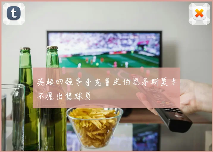 英超四强争夺克鲁皮伯恩茅斯夏季不愿出售球员